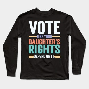 Vote Like Your Daughter’s Rights Depend On It v3 Long Sleeve T-Shirt